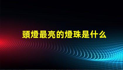 頭燈最亮的燈珠是什么型號(hào) 最好的led燈珠是什么型號(hào)